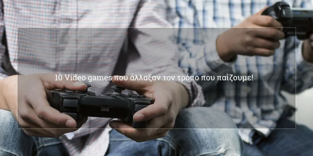 10 Video games που άλλαξαν τον τρόπο που παίζουμε! #neolaia10